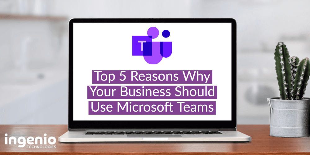 Top 5 Reasons Why Your Business Should Use Microsoft Teams