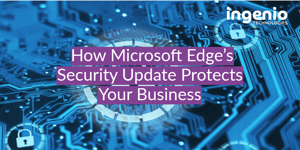 Promotional banner featuring a circuit board background with a centralised padlock symbol, highlighting cybersecurity. Overlaid text reads 'How Microsoft Edge’s Security Update Protects Your Business' alongside the Ingenio Technologies logo, emphasizing the theme of enhanced digital security through browser updates.